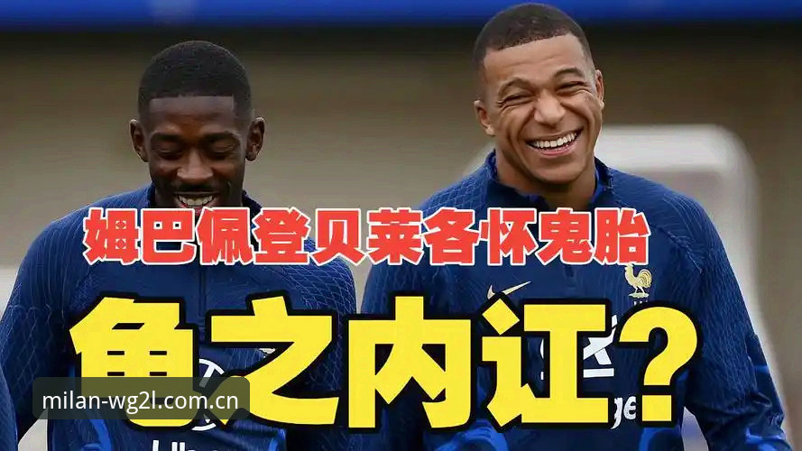 米兰MILAN WG2L革新版升级指南安卓版 法国队更衣室权力洗牌?登贝莱“训话”姆巴佩防守任务,背后信息量很大